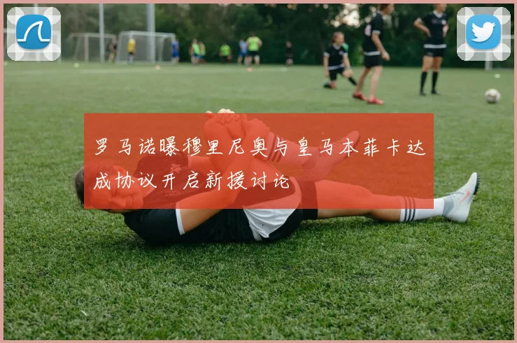 罗马诺曝穆里尼奥与皇马本菲卡达成协议开启新援讨论