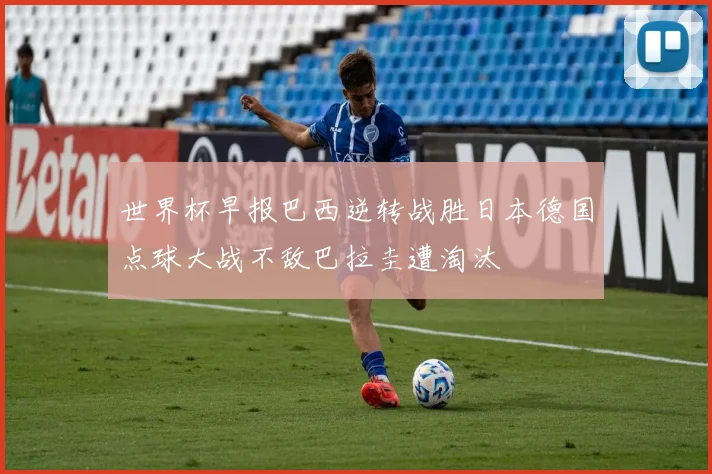 世界杯早报巴西逆转战胜日本德国点球大战不敌巴拉圭遭淘汰