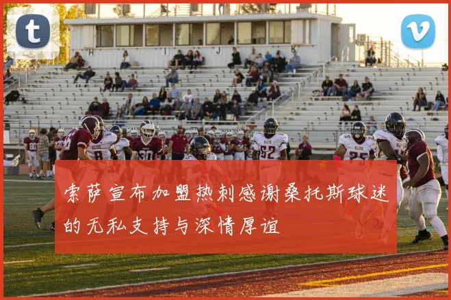 索萨宣布加盟热刺感谢桑托斯球迷的无私支持与深情厚谊
