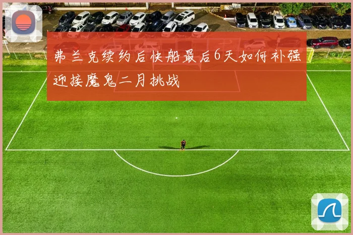 弗兰克续约后快船最后6天如何补强迎接魔鬼二月挑战