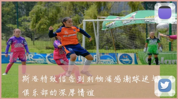 斯洛特致信告别利物浦感谢球迷与俱乐部的深厚情谊