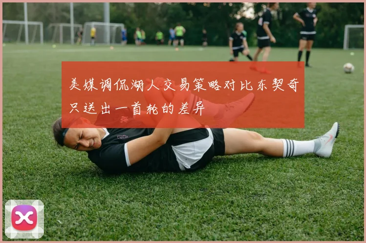 美媒调侃湖人交易策略对比东契奇只送出一首轮的差异